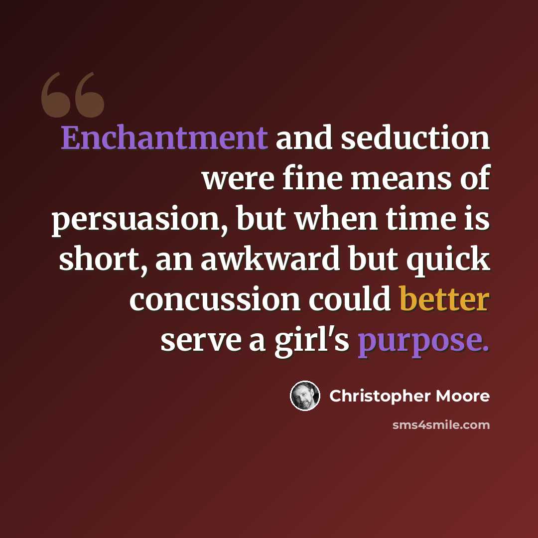 “Enchantment and seduction were fine means of persuasion, but when time is short, an awkward but quick concussion could better serve a girl's purpose.” quote by Christopher Moore