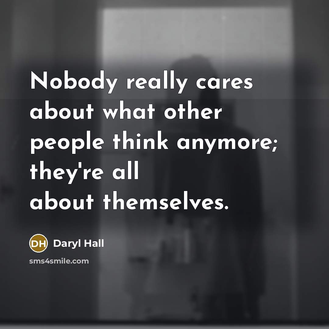 “Nobody really cares about what other people think anymore; they're all about themselves.” quote by Daryl Hall