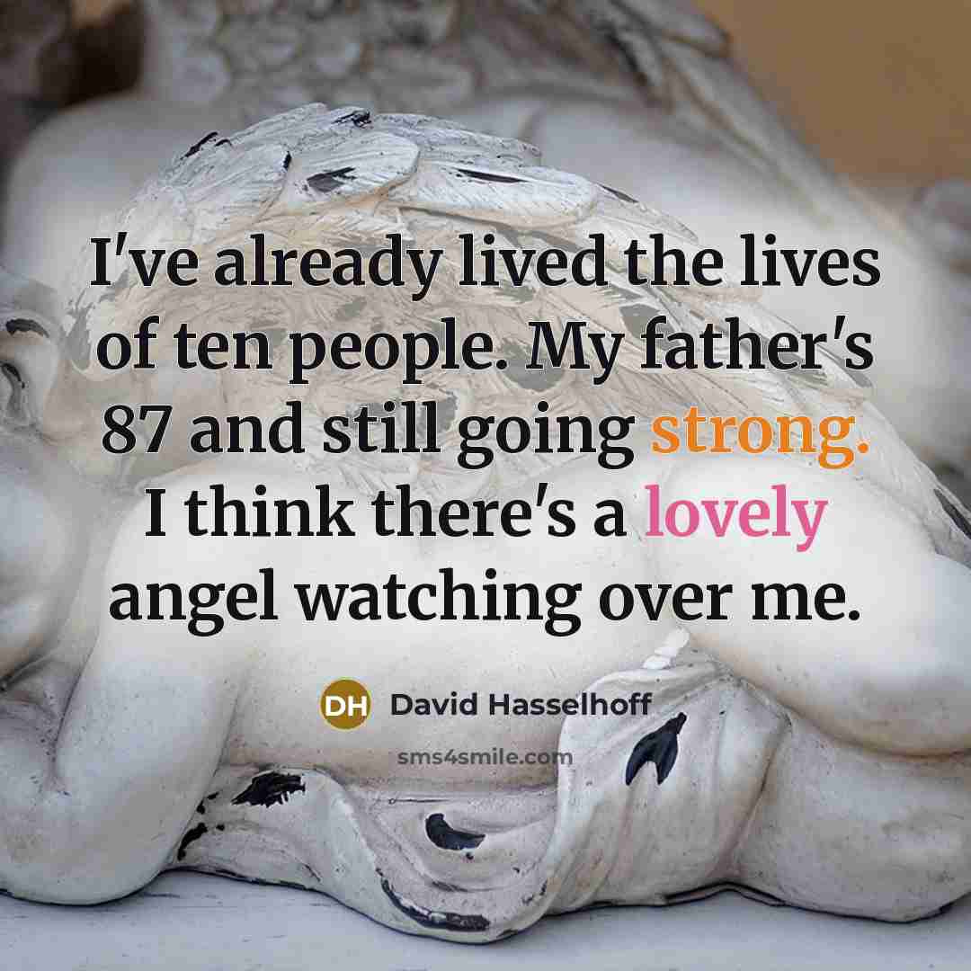 “I've already lived the lives of ten people. My father's 87 and still going strong. I think there's a lovely angel watching over me.” quote by David Hasselhoff