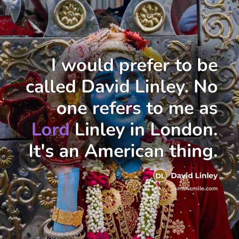 “I would prefer to be called David Linley. No one refers to me as Lord Linley in London. It's an American thing.” quote by David Linley