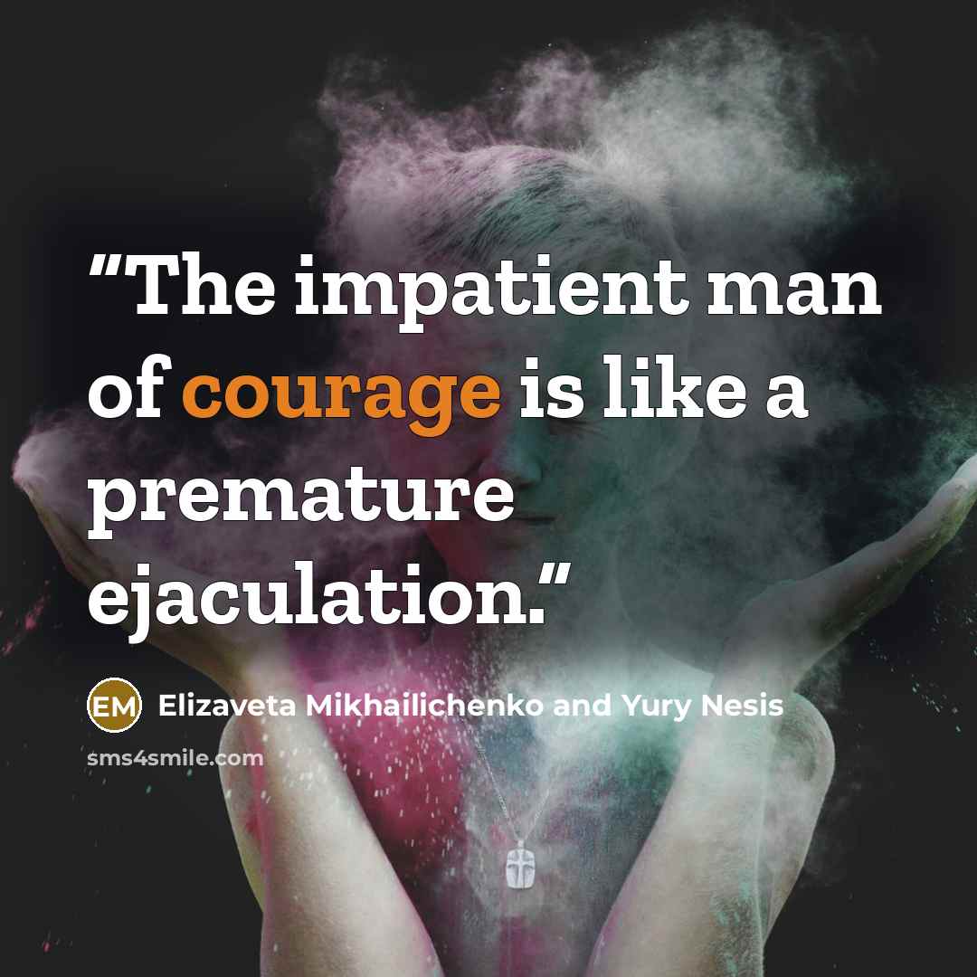 “The impatient man of courage is like a premature ejaculation.” quote by Elizaveta Mikhailichenko and Yury Nesis