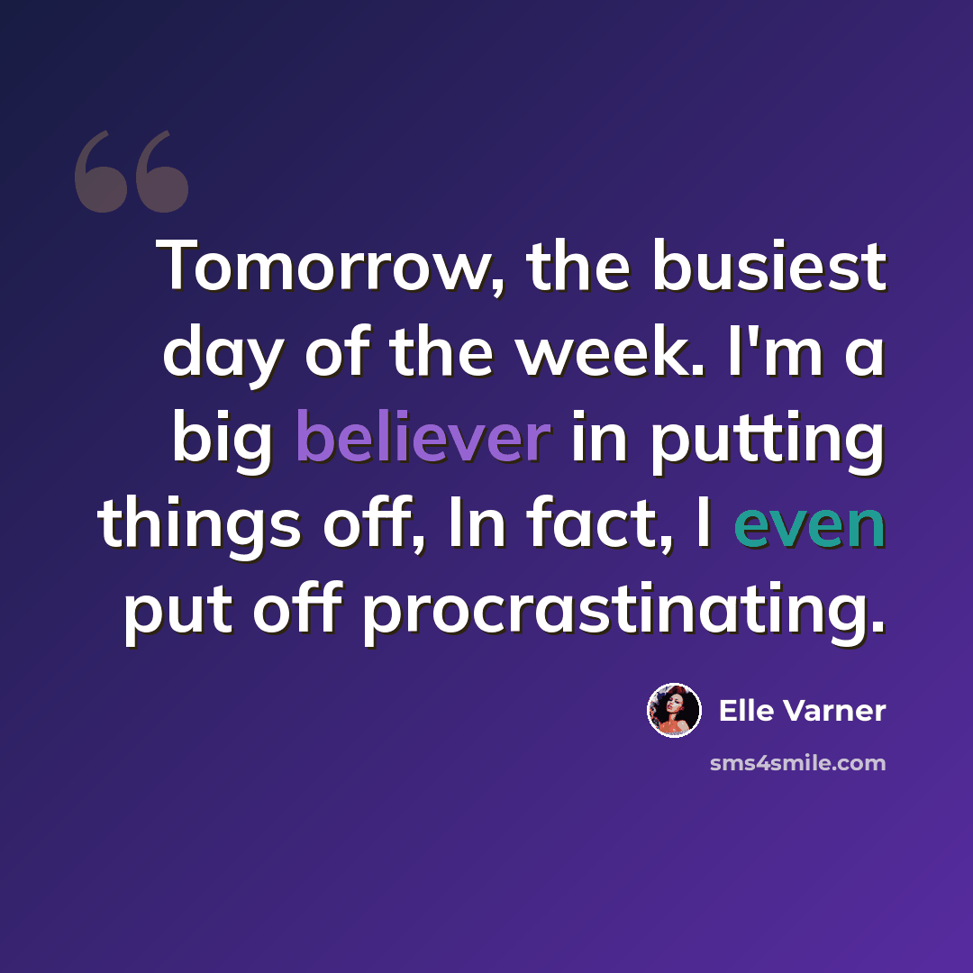 “Tomorrow, the busiest day of the week. I'm a big believer in putting things off, In fact, I even put off procrastinating.” quote by Elle Varner