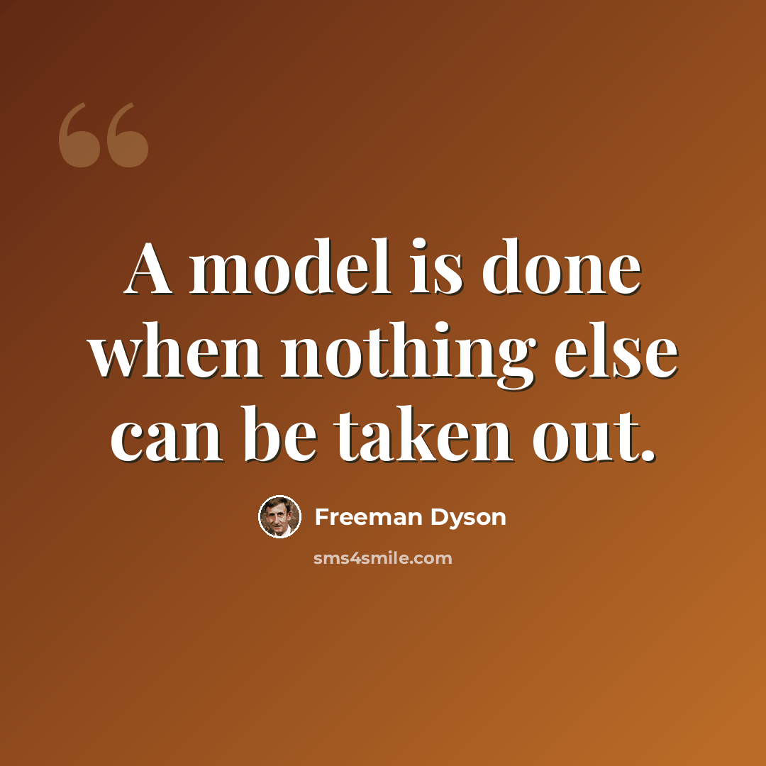 “A model is done when nothing else can be taken out.” quote by Freeman Dyson