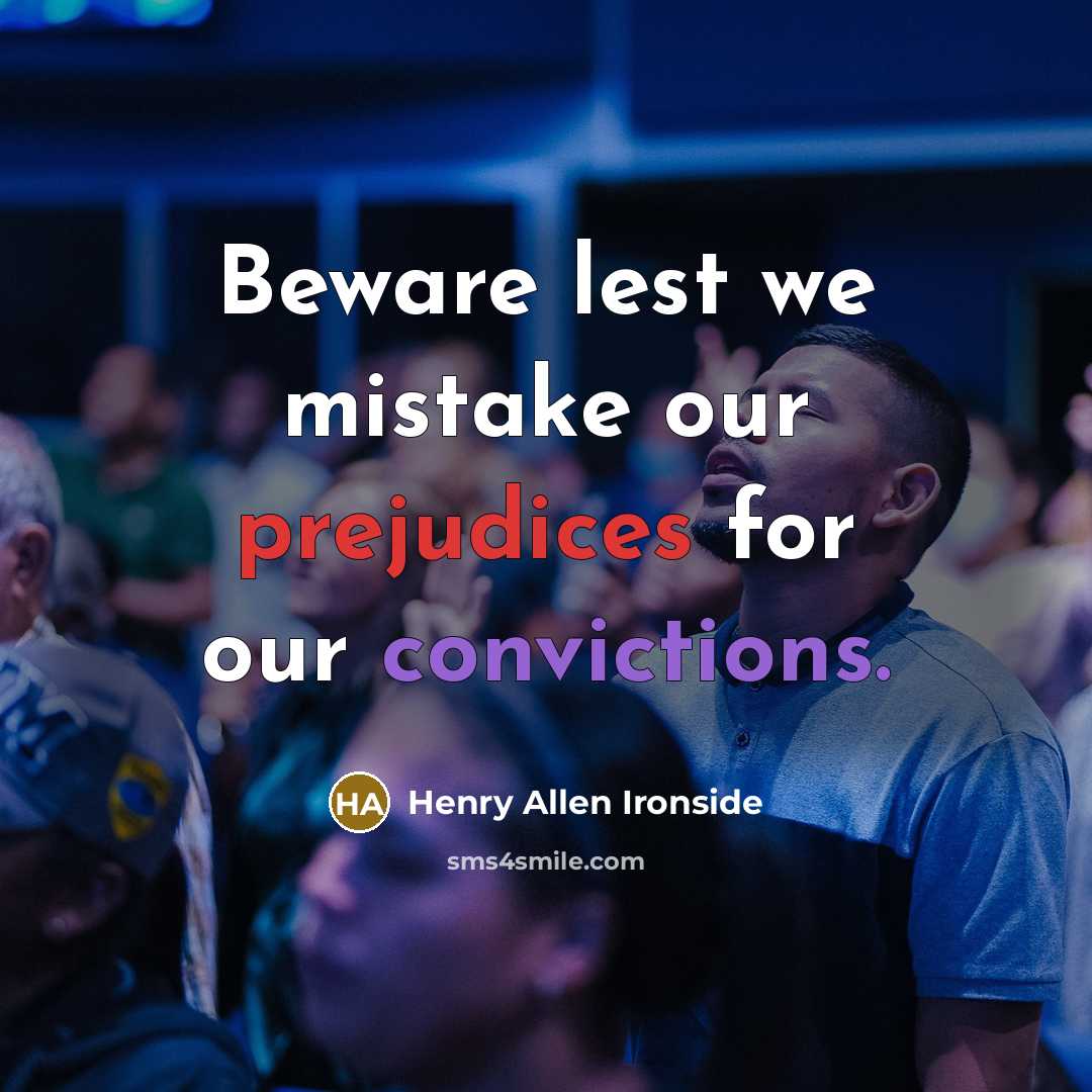 “Beware lest we mistake our prejudices for our convictions.” quote by Henry Allen Ironside