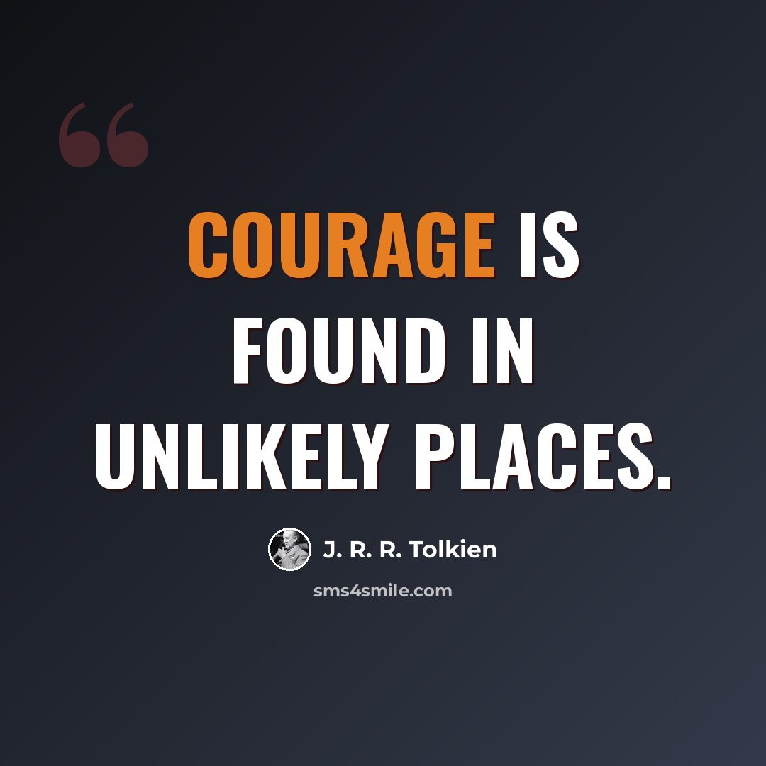 “Courage is found in unlikely places.” quote by J. R. R. Tolkien