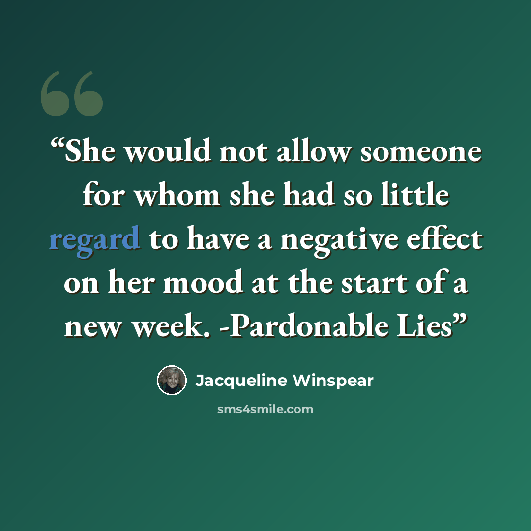 “She would not allow someone for whom she had so little regard to have a negative effect on her mood at the start of a new week. -Pardonable Lies” quote by Jacqueline Winspear