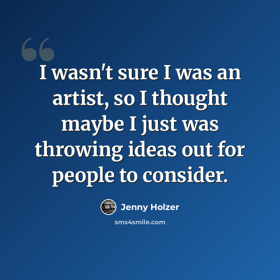 “I wasn't sure I was an artist, so I thought maybe I just was throwing ideas out for people to consider.” quote by Jenny Holzer