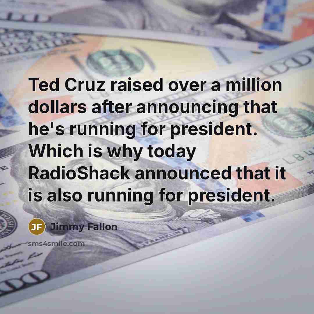 “Ted Cruz raised over a million dollars after announcing that he's running for president. Which is why today RadioShack announced that it is also running for president.” quote by Jimmy Fallon