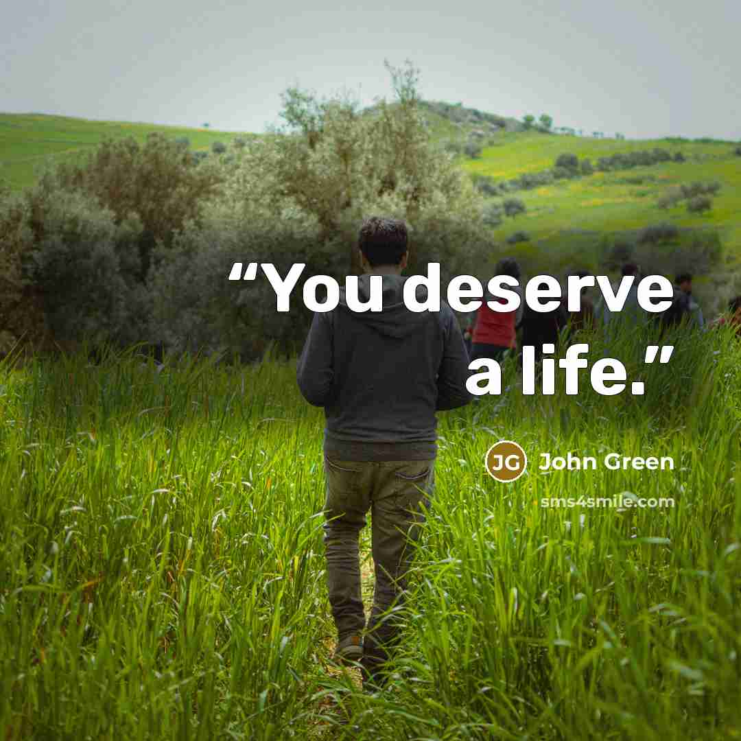 “You deserve a life.” quote by John Green