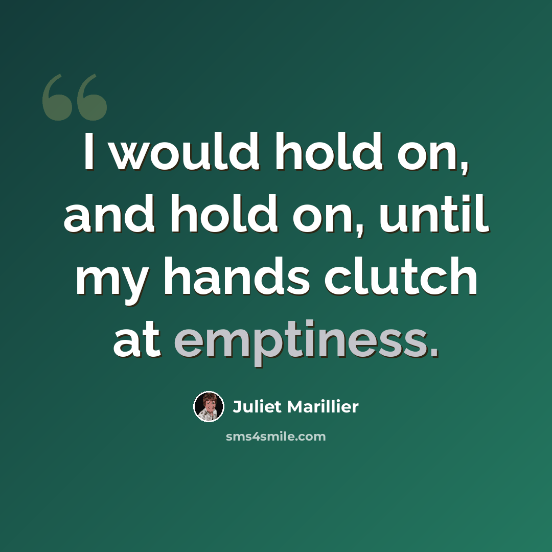 “I would hold on, and hold on, until my hands clutch at emptiness.” quote by Juliet Marillier