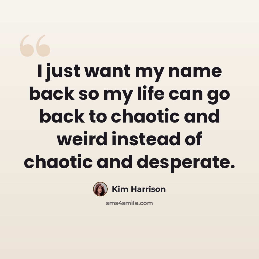 “I just want my name back so my life can go back to chaotic and weird instead of chaotic and desperate.” quote by Kim Harrison