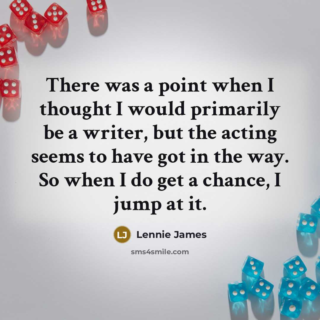 “There was a point when I thought I would primarily be a writer, but the acting seems to have got in the way. So when I do get a chance, I jump at it.” quote by Lennie James