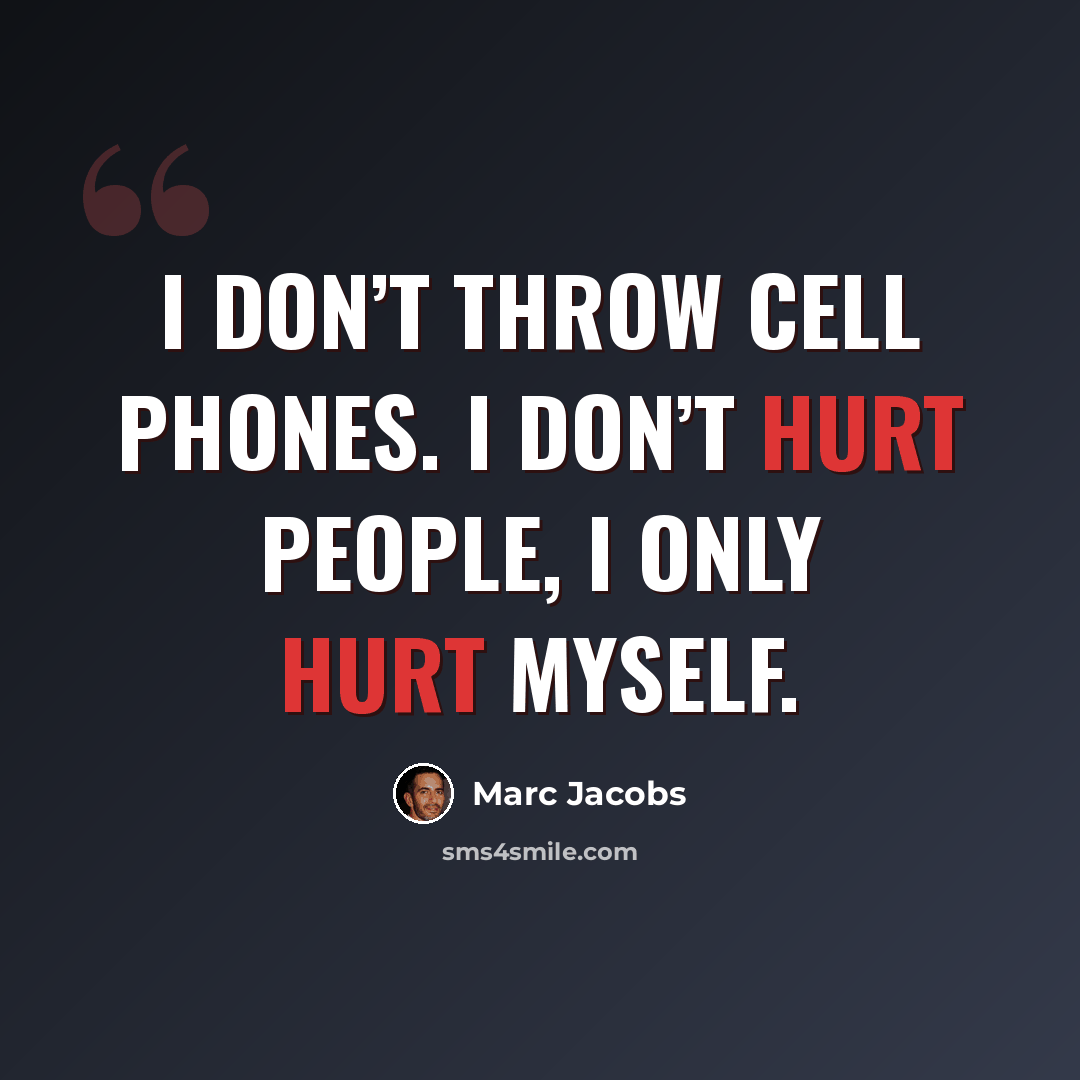 “I don’t throw cell phones. I don’t hurt people, I only hurt myself.” quote by Marc Jacobs
