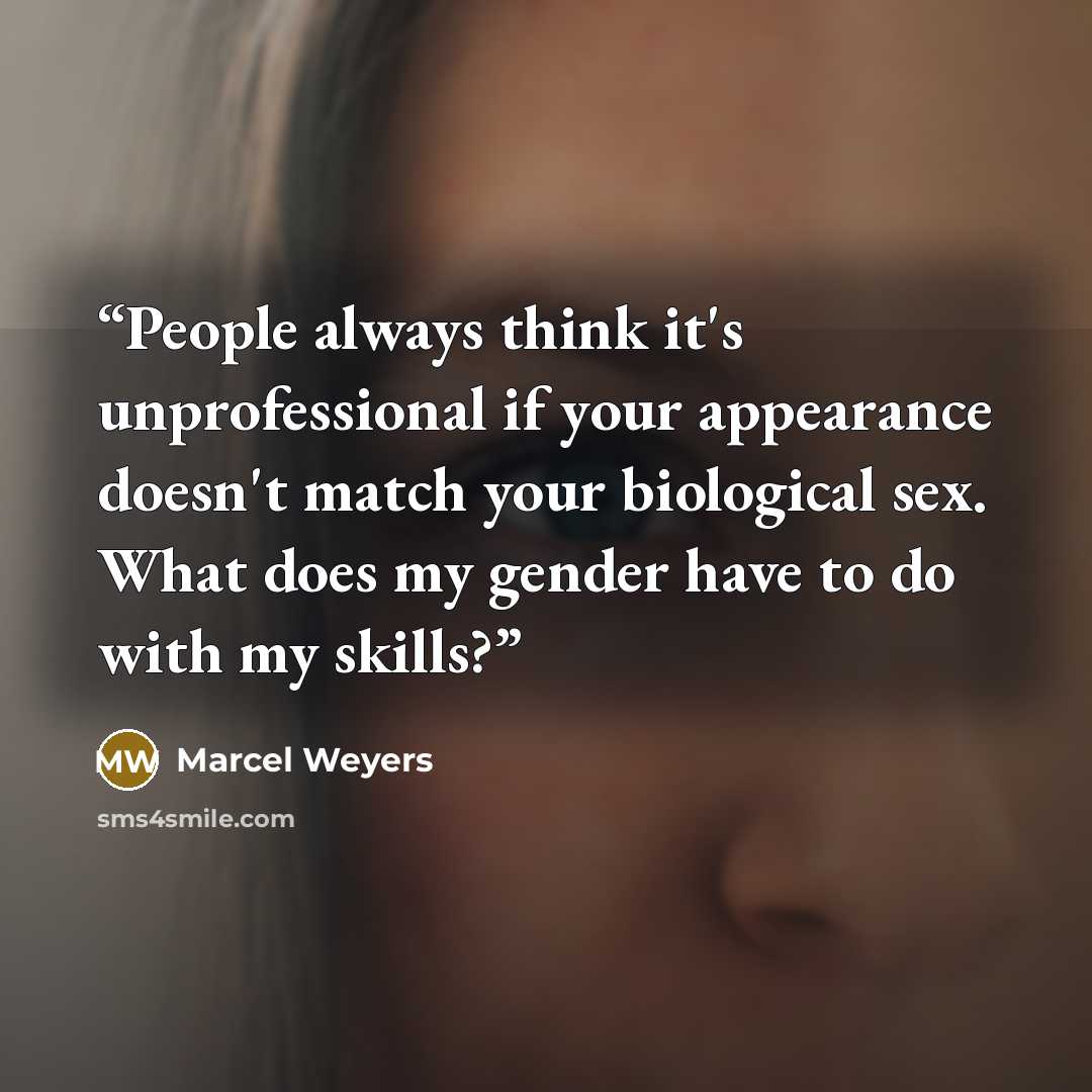 “People always think it's unprofessional if your appearance doesn't match your biological sex. What does my gender have to do with my skills?” quote by Marcel Weyers