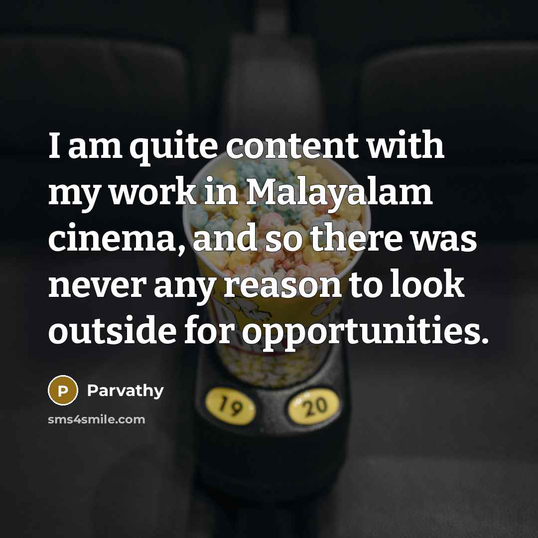 “I am quite content with my work in Malayalam cinema, and so there was never any reason to look outside for opportunities.” quote by Parvathy