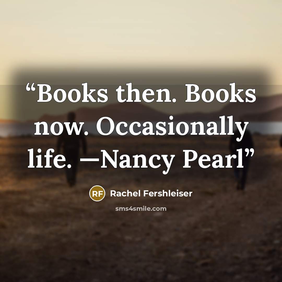 “Books then. Books now. Occasionally life. —Nancy Pearl” quote by Rachel Fershleiser