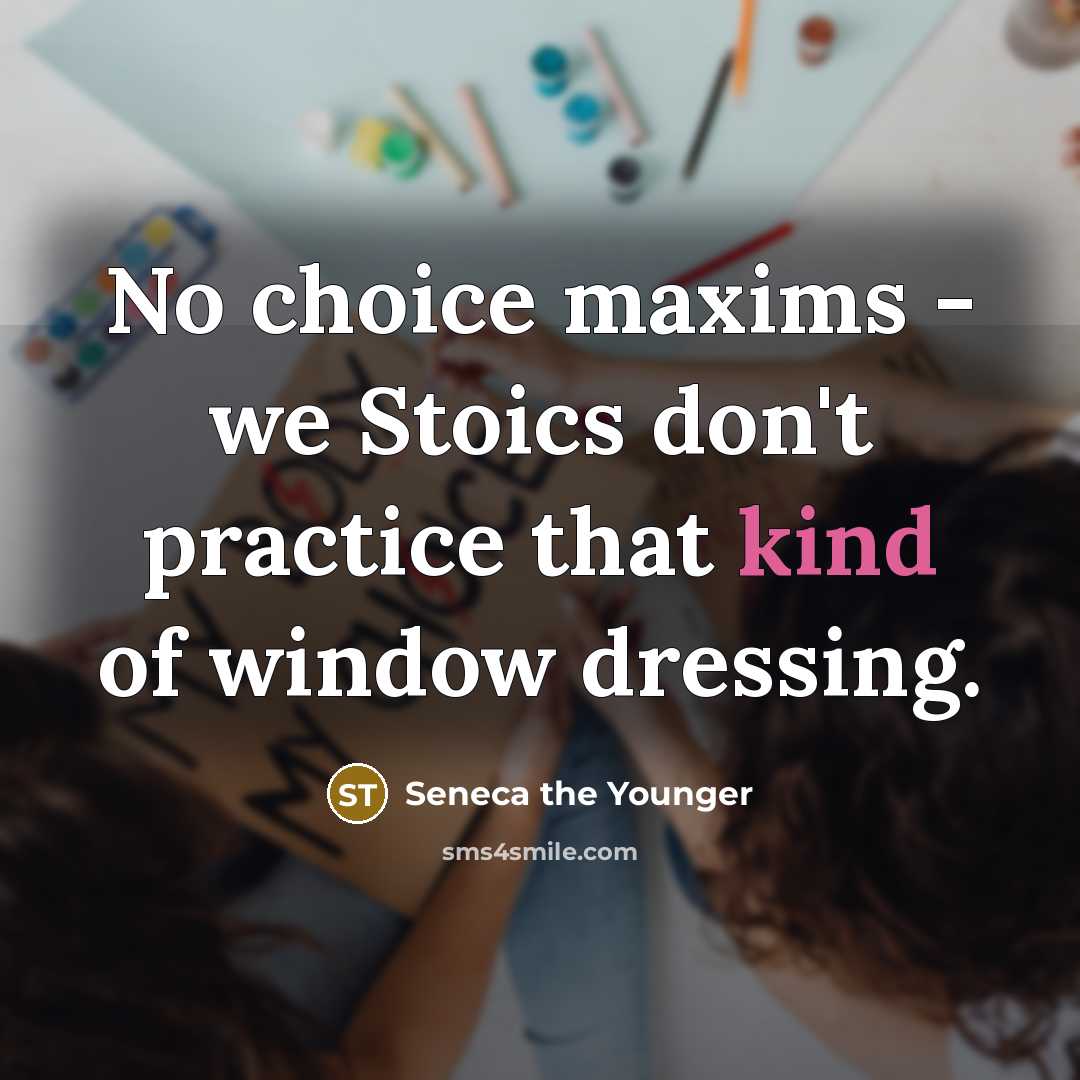 “No choice maxims - we Stoics don't practice that kind of window dressing.” quote by Seneca the Younger