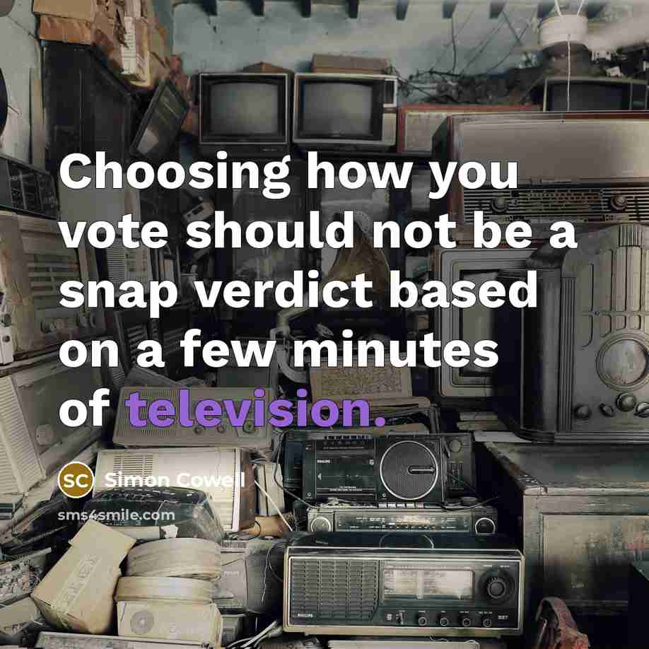 “Choosing how you vote should not be a snap verdict based on a few minutes of television.” quote by Simon Cowell