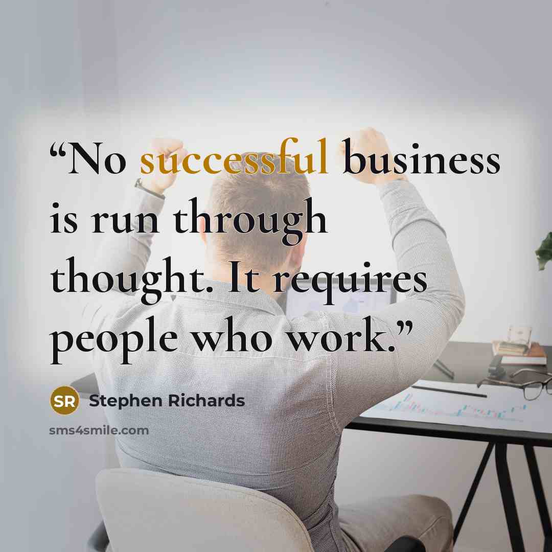“No successful business is run through thought. It requires people who work.” quote by Stephen Richards