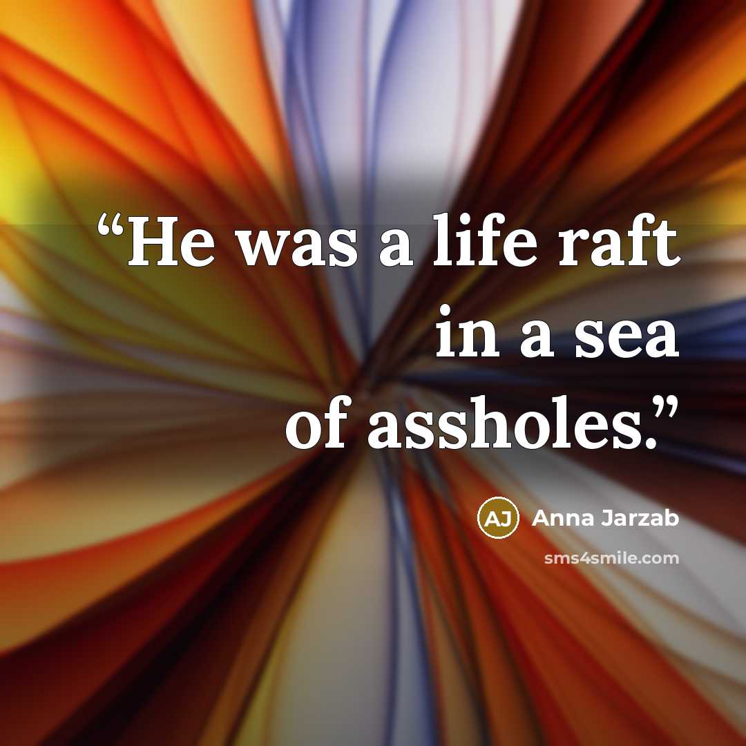 “He was a life raft in a sea of assholes.” quote by Anna Jarzab