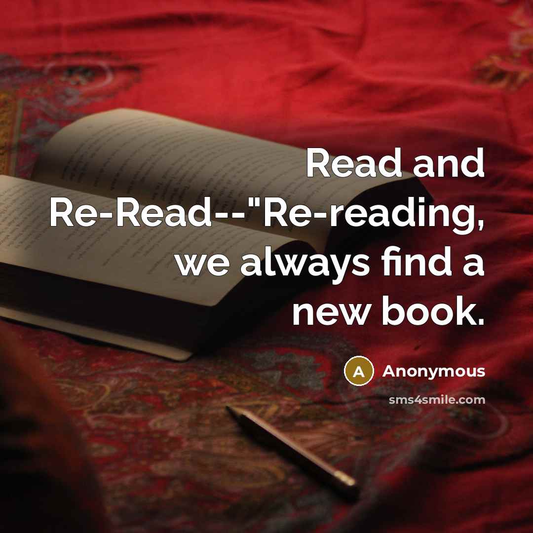“Read and Re-Read--"Re-reading, we always find a new book.” quote by Anonymous