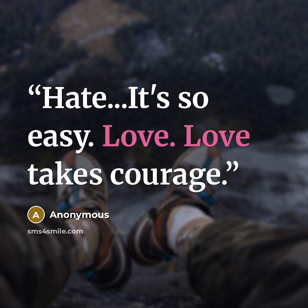 “Hate...It's so easy. Love. Love takes courage.” quote by Anonymous