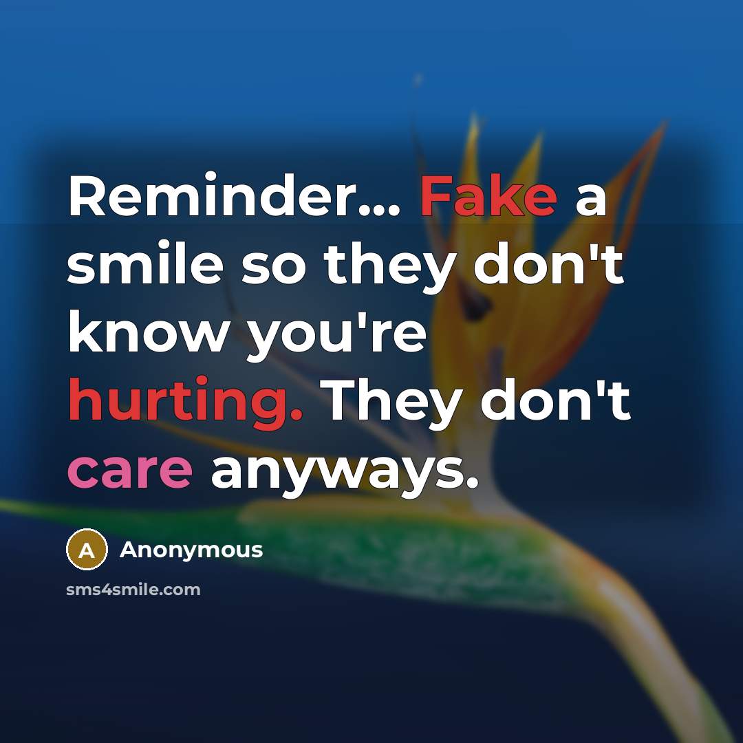 “Reminder... Fake a smile so they don't know you're hurting. They don't care anyways.” quote by Anonymous
