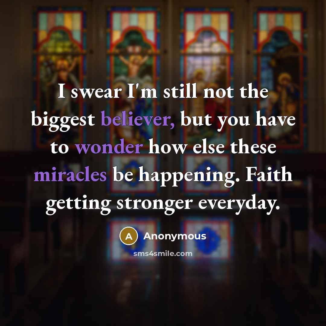 “I swear I'm still not the biggest believer, but you have to wonder how else these miracles be happening. Faith getting stronger everyday.” quote by Anonymous