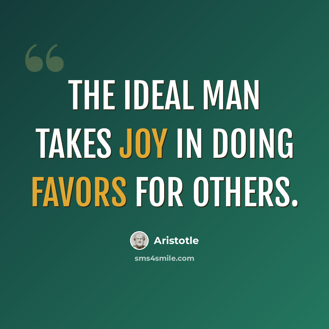 “The ideal man takes joy in doing favors for others.” quote by Aristotle