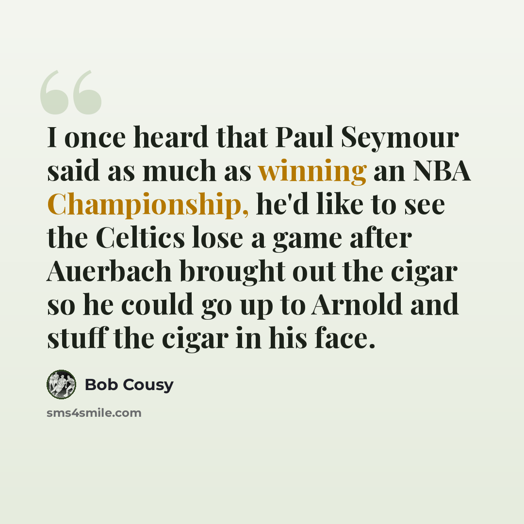 “I once heard that Paul Seymour said as much as winning an NBA Championship, he'd like to see the Celtics lose a game after Auerbach brought out the cigar so he could go up to Arnold and stuff the cigar in his face.” quote by Bob Cousy