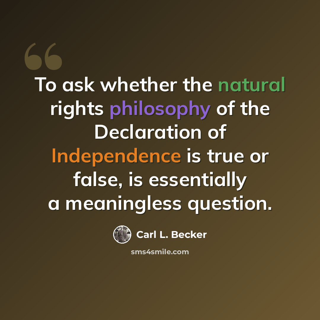“To ask whether the natural rights philosophy of the Declaration of Independence is true or false, is essentially a meaningless question.” quote by Carl L. Becker