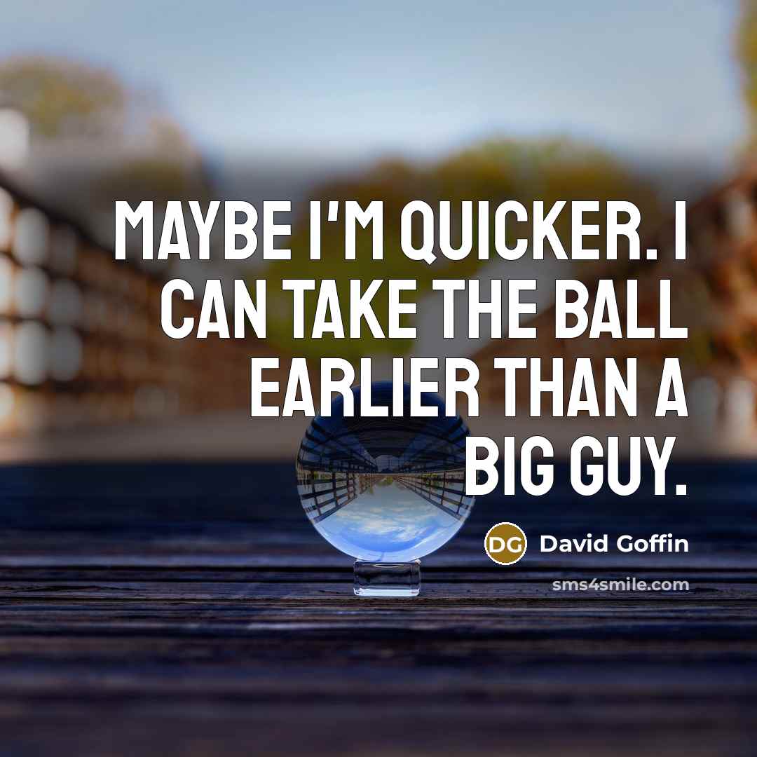 “Maybe I'm quicker. I can take the ball earlier than a big guy.” quote by David Goffin