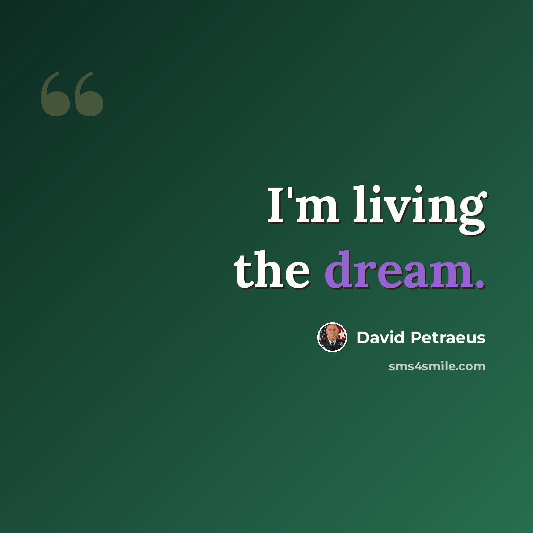 “I'm living the dream.” quote by David Petraeus