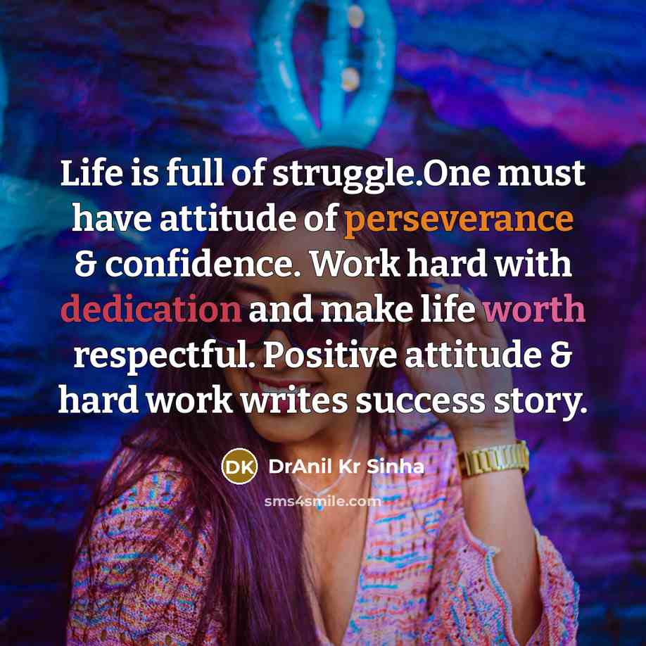 “Life is full of struggle.One must have attitude of perseverance & confidence. Work hard with dedication and make life worth respectful. Positive attitude & hard work writes success story.” quote by DrAnil Kr Sinha