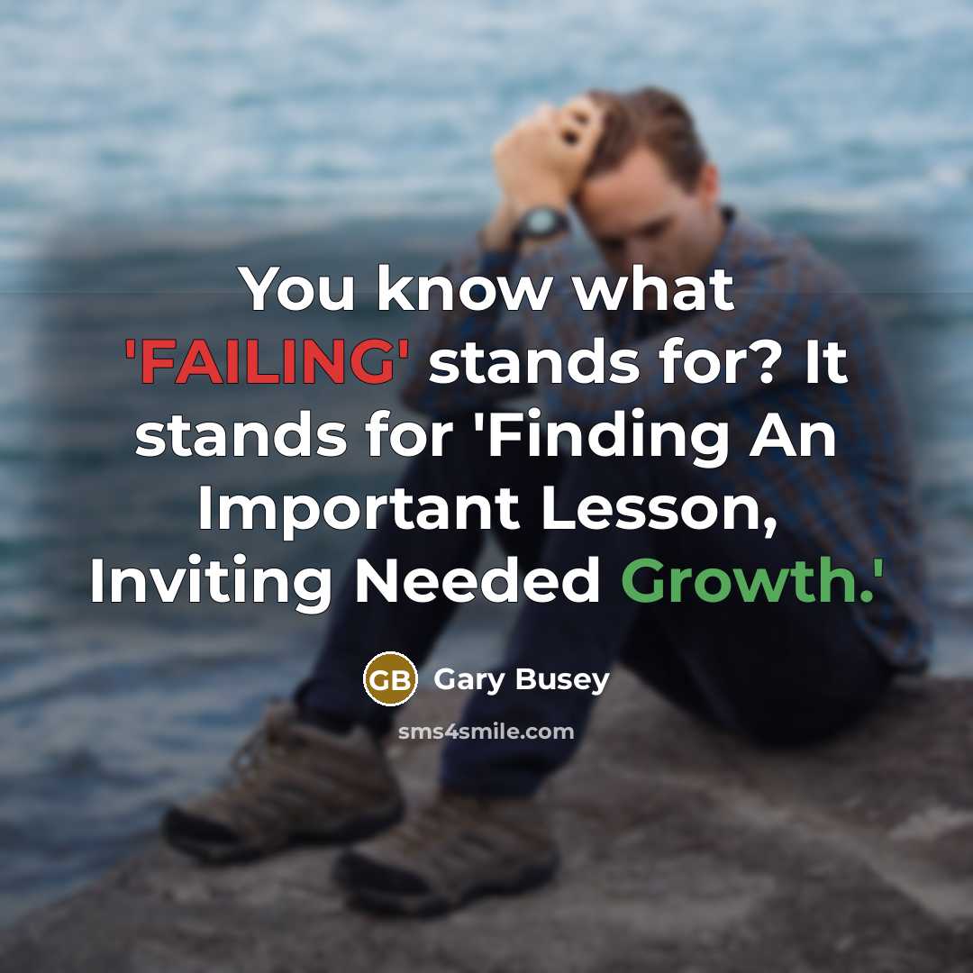 “You know what 'FAILING' stands for? It stands for 'Finding An Important Lesson, Inviting Needed Growth.'” quote by Gary Busey