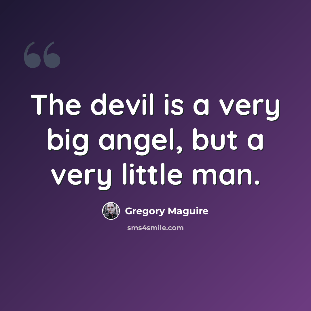 “The devil is a very big angel, but a very little man.” quote by Gregory Maguire