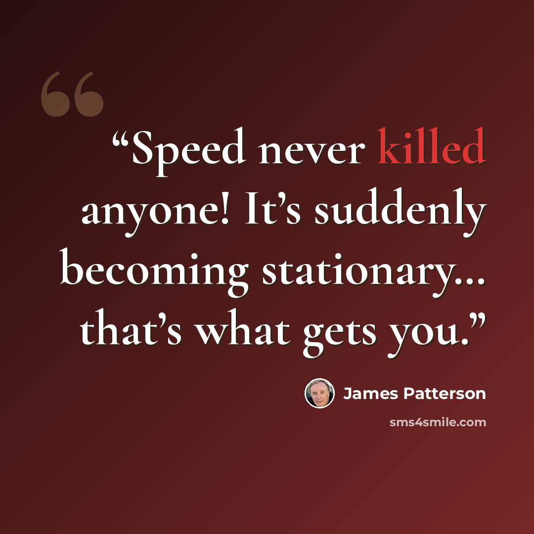 “Speed never killed anyone! It’s suddenly becoming stationary… that’s what gets you.” quote by James Patterson