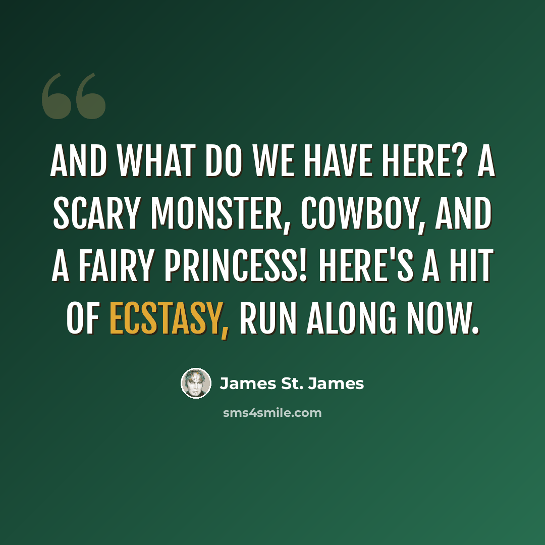 “And what do we have here? A scary monster, cowboy, and a fairy princess! Here's a hit of ecstasy, run along now.” quote by James St. James