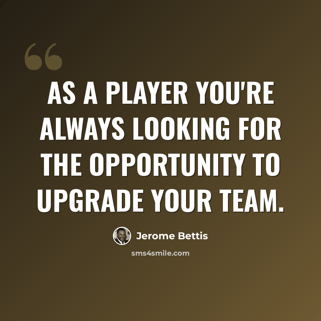 “As a player you're always looking for the opportunity to upgrade your team.” quote by Jerome Bettis