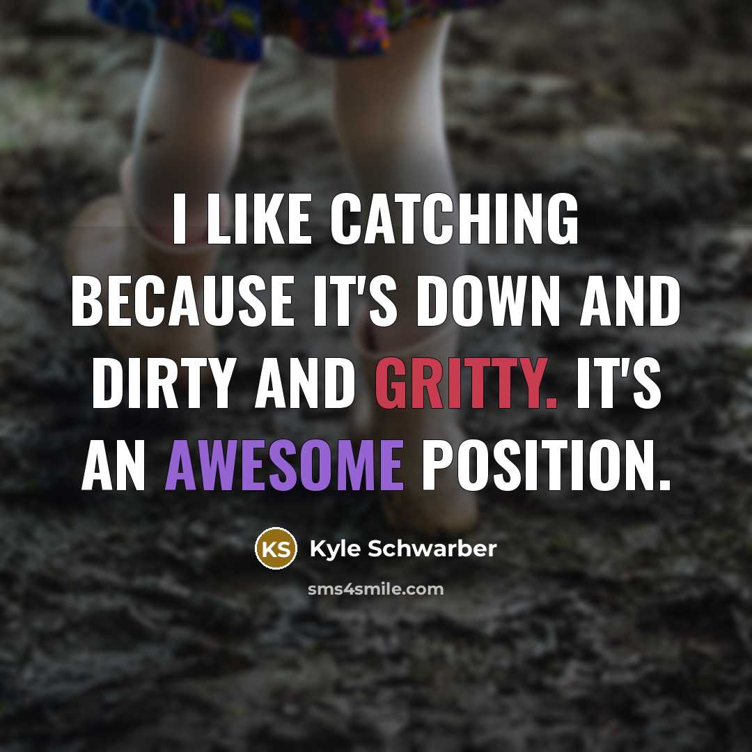 “I like catching because it's down and dirty and gritty. It's an awesome position.” quote by Kyle Schwarber