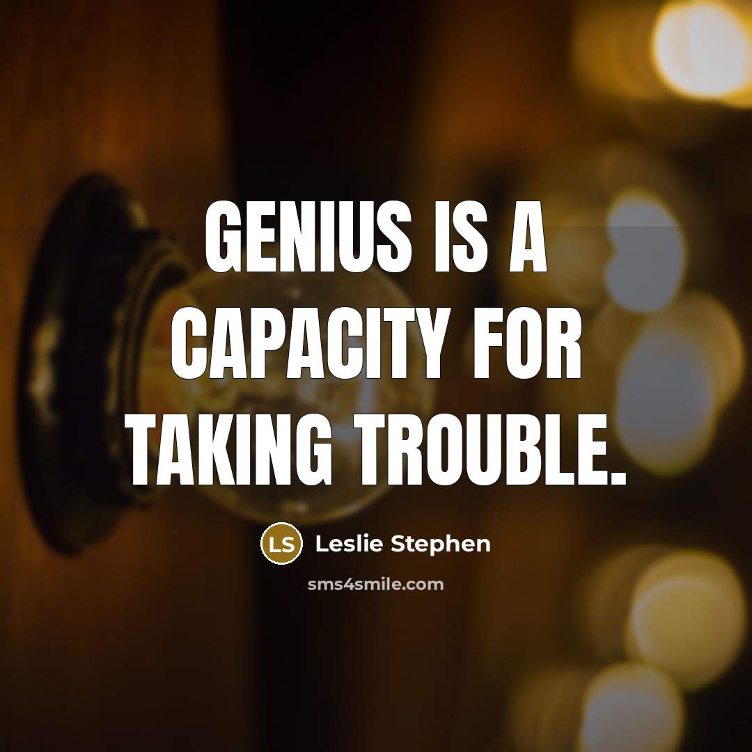 “Genius is a capacity for taking trouble.” quote by Leslie Stephen
