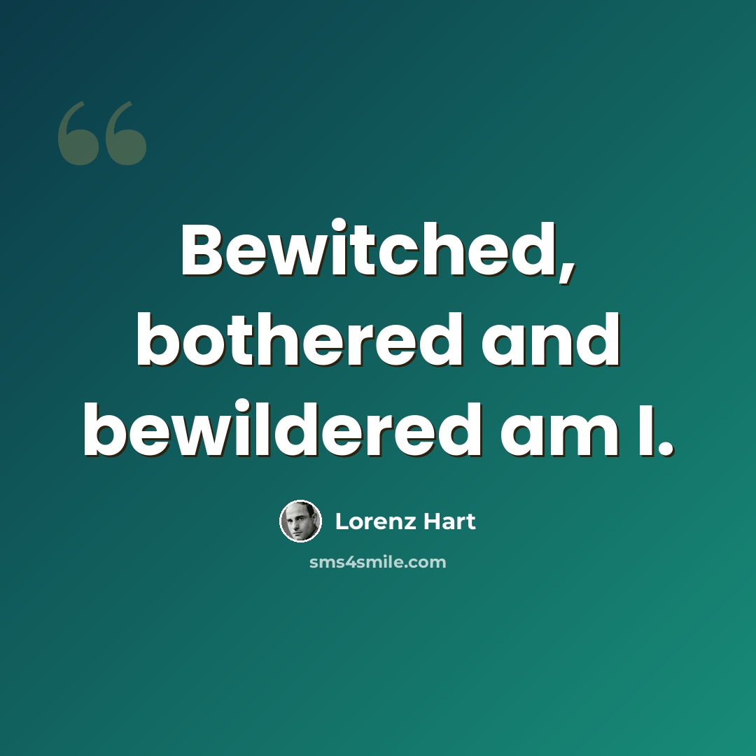 “Bewitched, bothered and bewildered am I.” quote by Lorenz Hart
