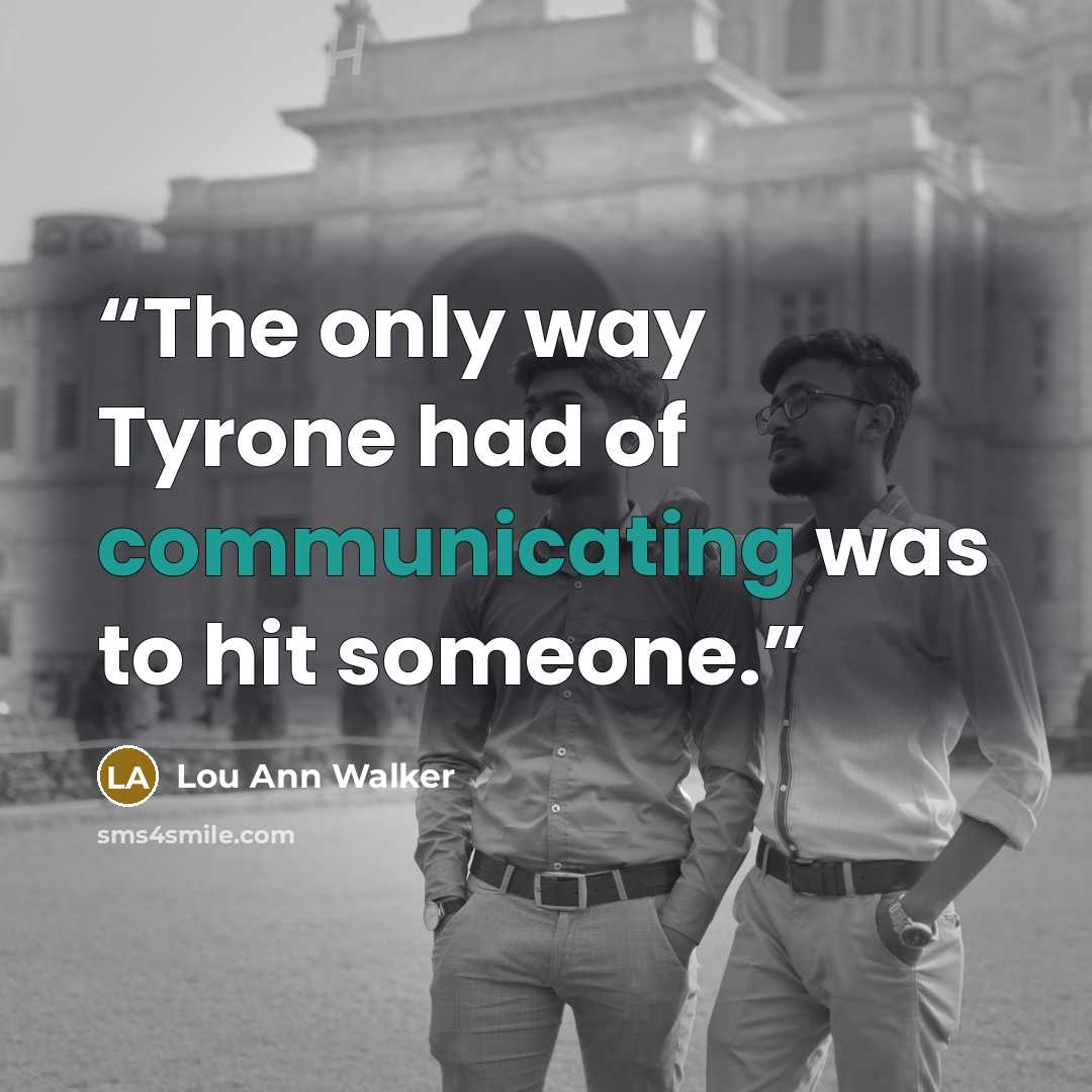 “The only way Tyrone had of communicating was to hit someone.” quote by Lou Ann Walker