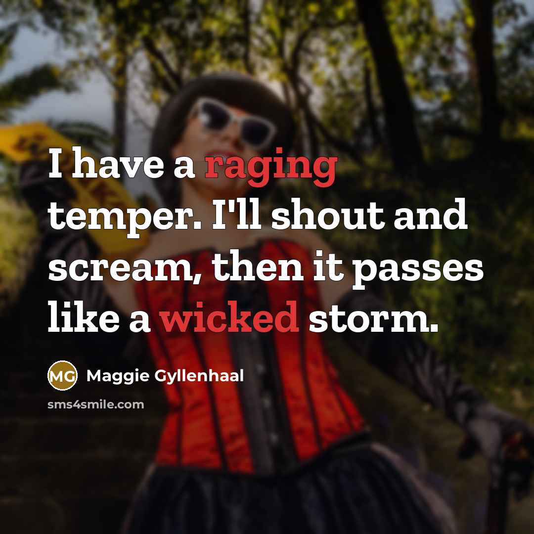“I have a raging temper. I'll shout and scream, then it passes like a wicked storm.” quote by Maggie Gyllenhaal