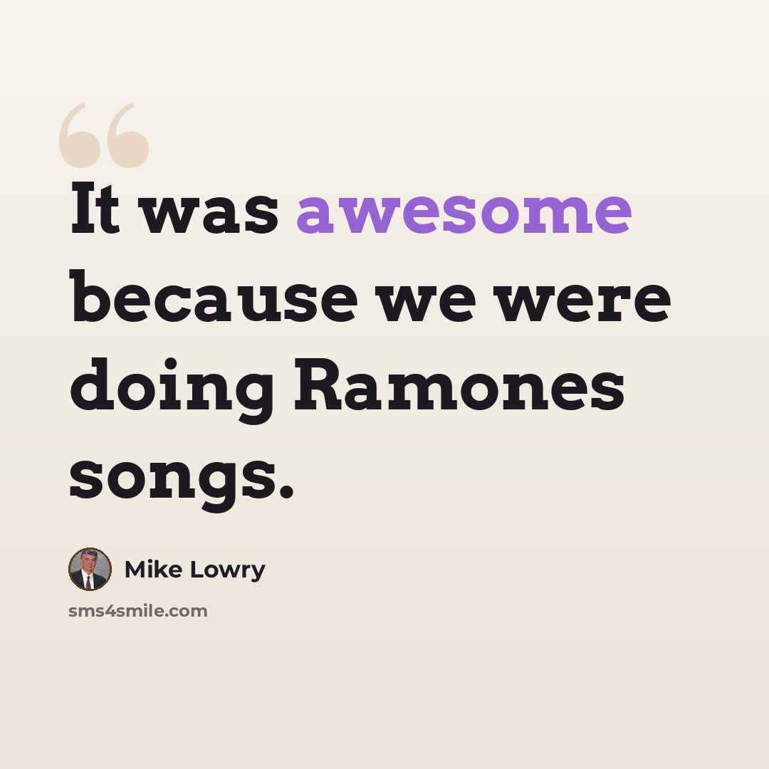 “It was awesome because we were doing Ramones songs.” quote by Mike Lowry