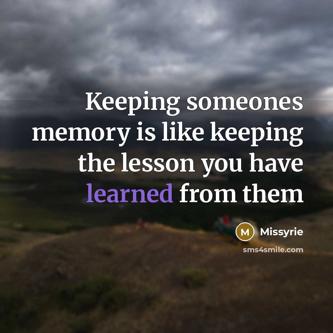 “Keeping someones memory is like keeping the lesson you have learned from them” quote by Missyrie