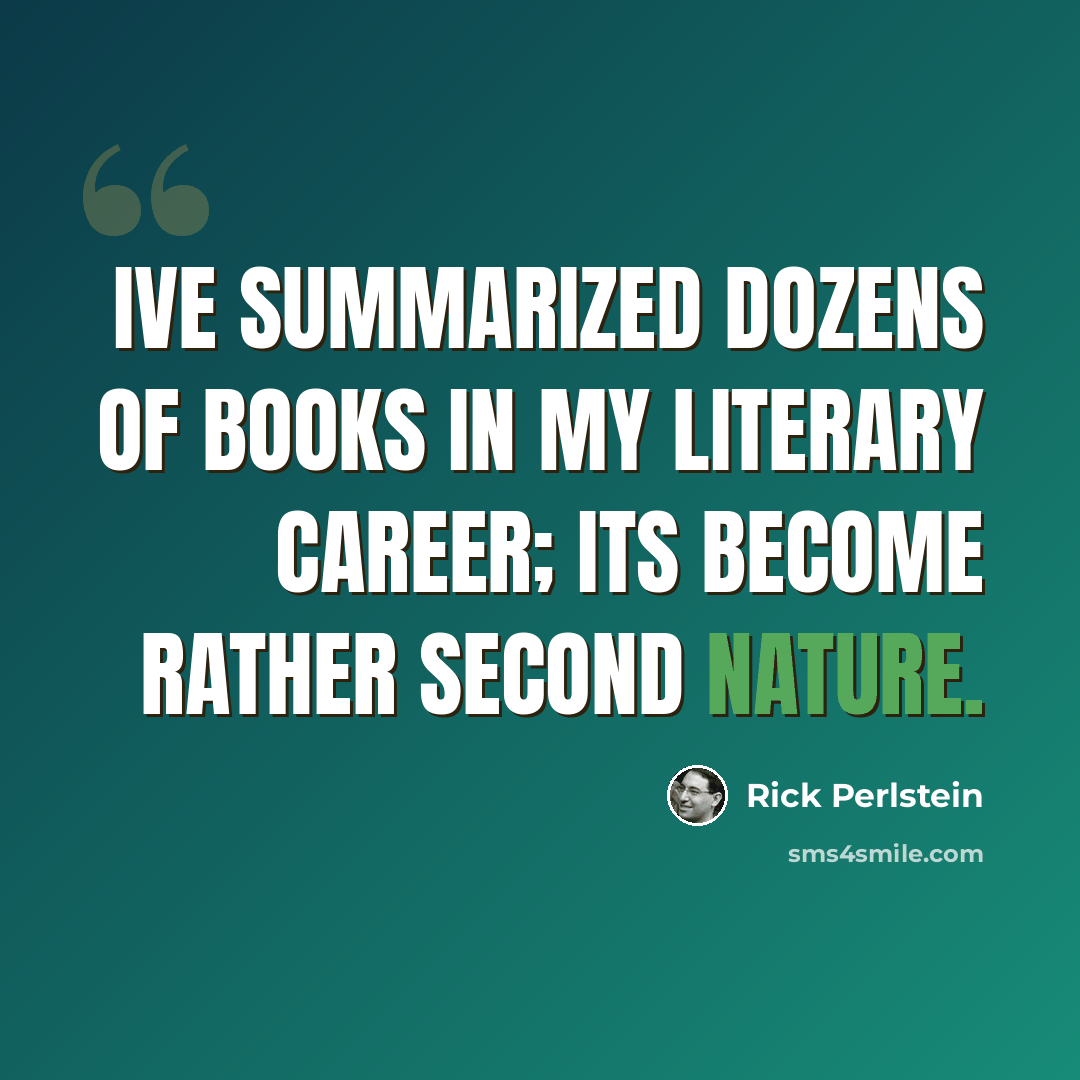 “Ive summarized dozens of books in my literary career; its become rather second nature.” quote by Rick Perlstein