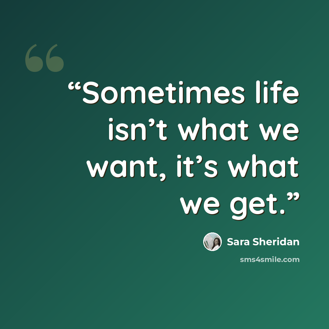 “Sometimes life isn’t what we want, it’s what we get.” quote by Sara Sheridan