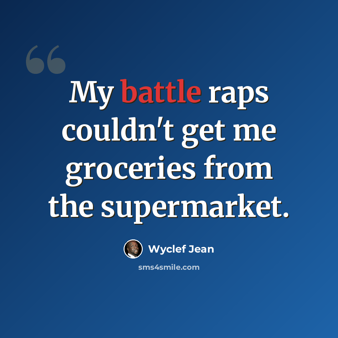 “My battle raps couldn't get me groceries from the supermarket.” quote by Wyclef Jean