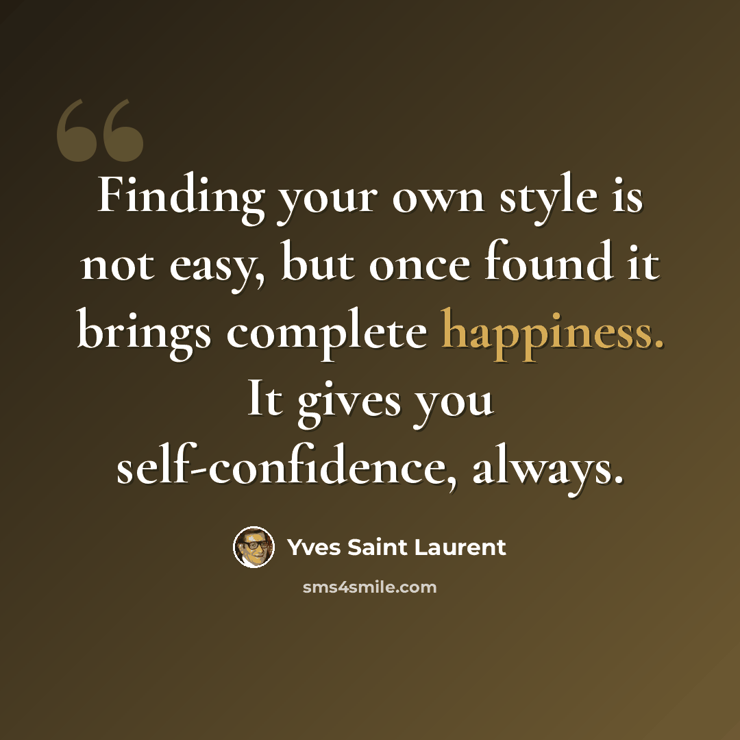 “Finding your own style is not easy, but once found it brings complete happiness. It gives you self-confidence, always.” quote by Yves Saint Laurent
